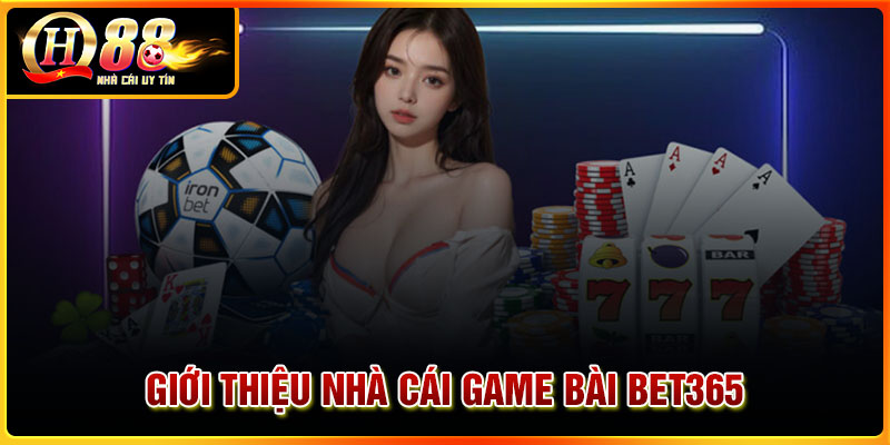 Giới thiệu về nhà cái game bài uy tín Bet365