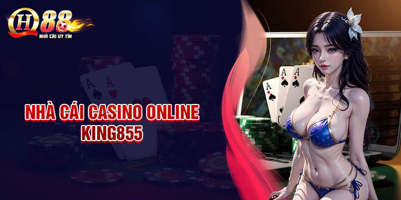 King855 - Ông Vua Casino trực tuyến tại Châu Á