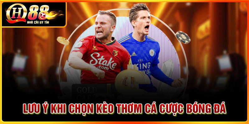 Lưu ý khi chọn kèo thơm cá cược bóng đá