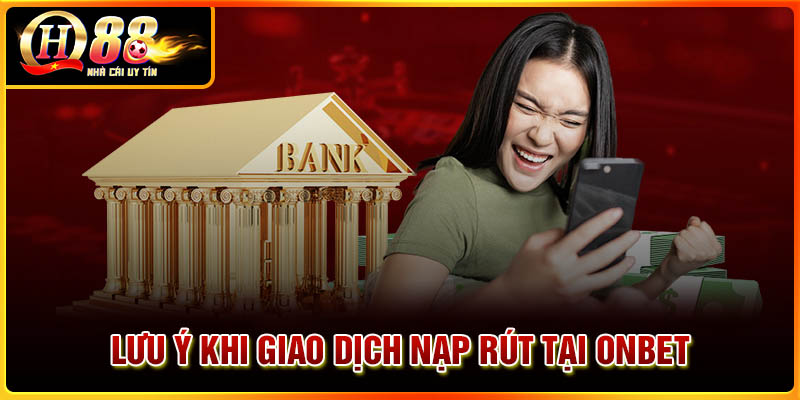 Những lưu ý khi giao dịch nạp rút tiền tại Onbet