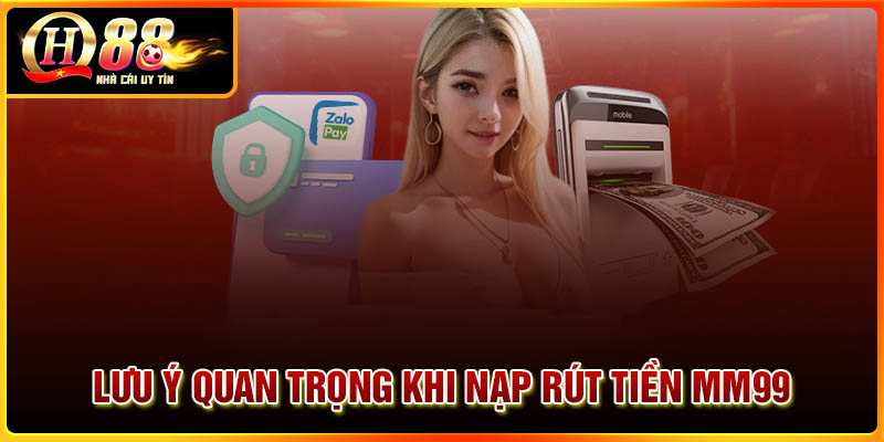 Những lưu ý quan trọng khi nạp rút tiền tại MM99
