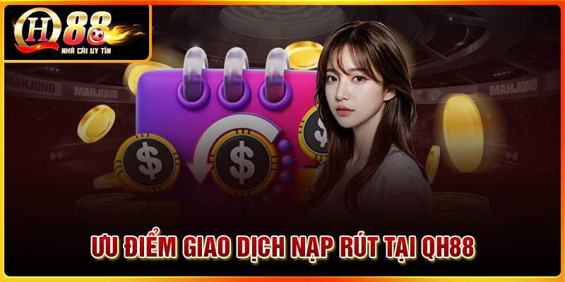 Ưu điểm khi giao dịch nạp rút tiền tại QH88